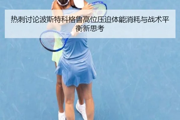 热刺讨论波斯特科格鲁高位压迫体能消耗与战术平衡新思考